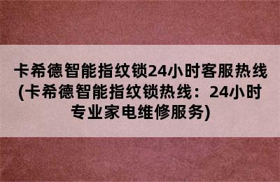 卡希德智能指纹锁24小时客服热线(卡希德智能指纹锁热线：24小时专业家电维修服务)