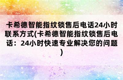 卡希德智能指纹锁售后电话24小时联系方式(卡希德智能指纹锁售后电话：24小时快速专业解决您的问题)