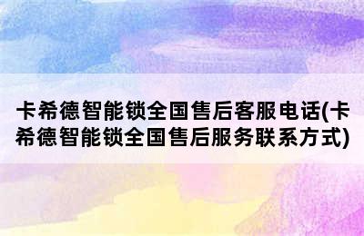 卡希德智能锁全国售后客服电话(卡希德智能锁全国售后服务联系方式)