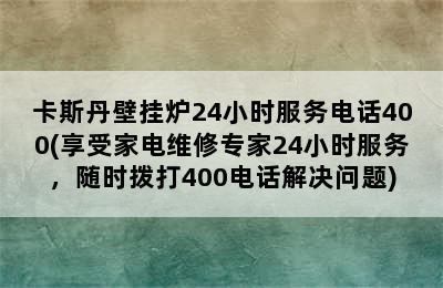 卡斯丹壁挂炉24小时服务电话400(享受家电维修专家24小时服务，随时拨打400电话解决问题)