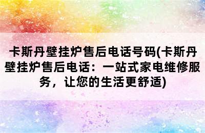 卡斯丹壁挂炉售后电话号码(卡斯丹壁挂炉售后电话：一站式家电维修服务，让您的生活更舒适)