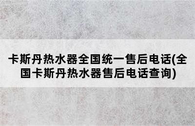 卡斯丹热水器全国统一售后电话(全国卡斯丹热水器售后电话查询)