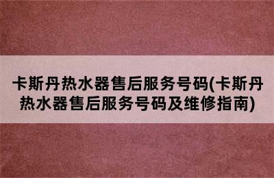 卡斯丹热水器售后服务号码(卡斯丹热水器售后服务号码及维修指南)