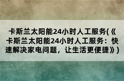 卡斯兰太阳能24小时人工服务(《卡斯兰太阳能24小时人工服务：快速解决家电问题，让生活更便捷》)