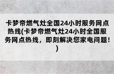 卡梦帝燃气灶全国24小时服务网点热线(卡梦帝燃气灶24小时全国服务网点热线，即刻解决您家电问题！)