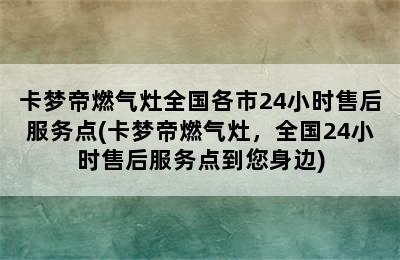 卡梦帝燃气灶全国各市24小时售后服务点(卡梦帝燃气灶，全国24小时售后服务点到您身边)