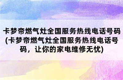 卡梦帝燃气灶全国服务热线电话号码(卡梦帝燃气灶全国服务热线电话号码，让你的家电维修无忧)