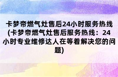 卡梦帝燃气灶售后24小时服务热线(卡梦帝燃气灶售后服务热线：24小时专业维修达人在等着解决您的问题)