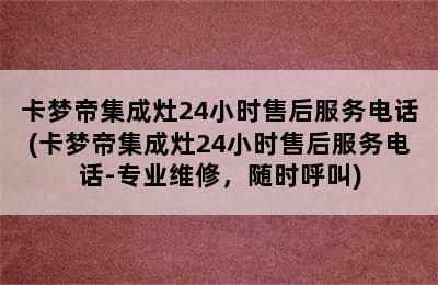 卡梦帝集成灶24小时售后服务电话(卡梦帝集成灶24小时售后服务电话-专业维修，随时呼叫)