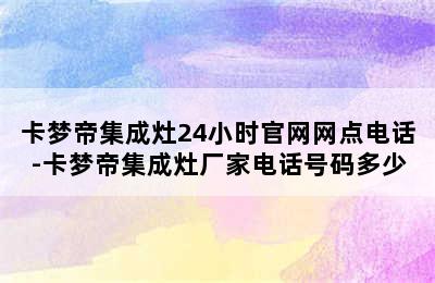 卡梦帝集成灶24小时官网网点电话-卡梦帝集成灶厂家电话号码多少