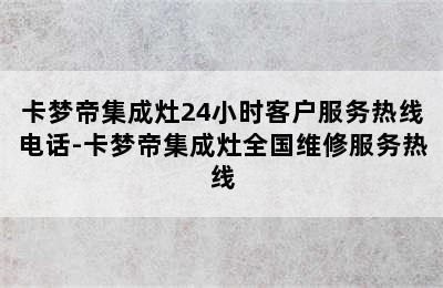 卡梦帝集成灶24小时客户服务热线电话-卡梦帝集成灶全国维修服务热线