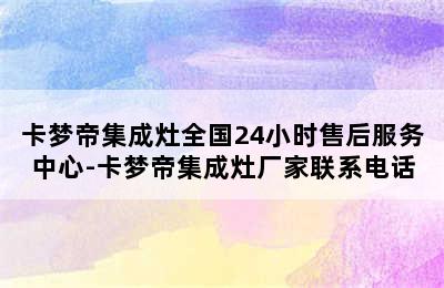 卡梦帝集成灶全国24小时售后服务中心-卡梦帝集成灶厂家联系电话