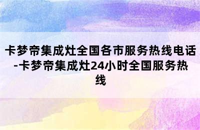 卡梦帝集成灶全国各市服务热线电话-卡梦帝集成灶24小时全国服务热线