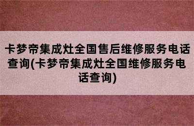 卡梦帝集成灶全国售后维修服务电话查询(卡梦帝集成灶全国维修服务电话查询)