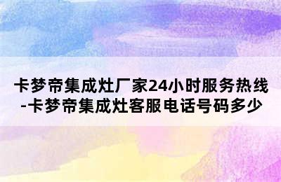 卡梦帝集成灶厂家24小时服务热线-卡梦帝集成灶客服电话号码多少