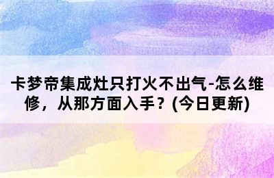 卡梦帝集成灶只打火不出气-怎么维修，从那方面入手？(今日更新)