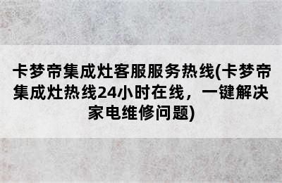 卡梦帝集成灶客服服务热线(卡梦帝集成灶热线24小时在线，一键解决家电维修问题)