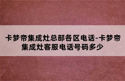 卡梦帝集成灶总部各区电话-卡梦帝集成灶客服电话号码多少