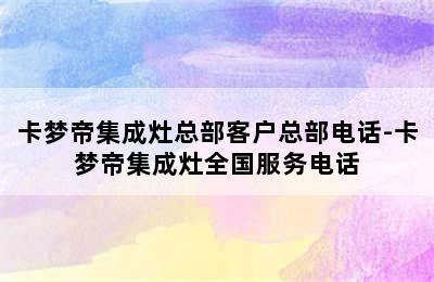 卡梦帝集成灶总部客户总部电话-卡梦帝集成灶全国服务电话