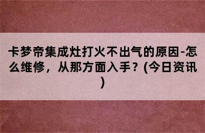 卡梦帝集成灶打火不出气的原因-怎么维修，从那方面入手？(今日资讯)