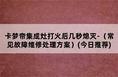 卡梦帝集成灶打火后几秒熄灭-（常见故障维修处理方案）(今日推荐)