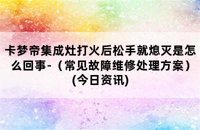 卡梦帝集成灶打火后松手就熄灭是怎么回事-（常见故障维修处理方案）(今日资讯)