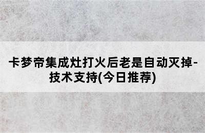 卡梦帝集成灶打火后老是自动灭掉-技术支持(今日推荐)