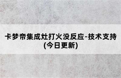 卡梦帝集成灶打火没反应-技术支持(今日更新)