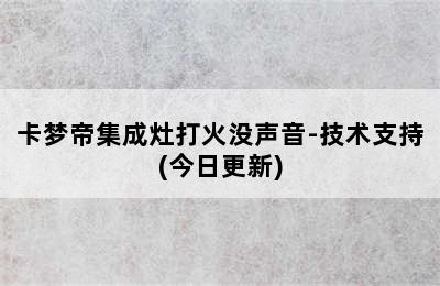 卡梦帝集成灶打火没声音-技术支持(今日更新)