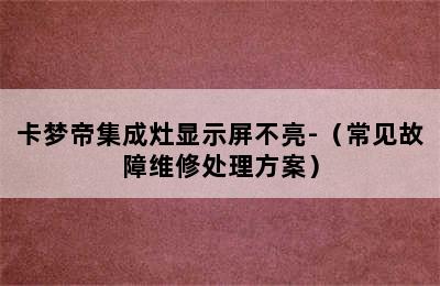 卡梦帝集成灶显示屏不亮-（常见故障维修处理方案）