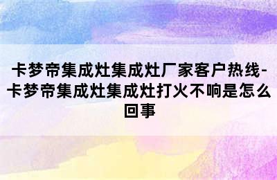 卡梦帝集成灶集成灶厂家客户热线-卡梦帝集成灶集成灶打火不响是怎么回事