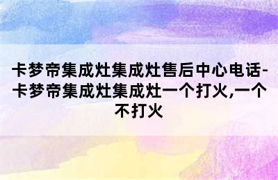 卡梦帝集成灶集成灶售后中心电话-卡梦帝集成灶集成灶一个打火,一个不打火