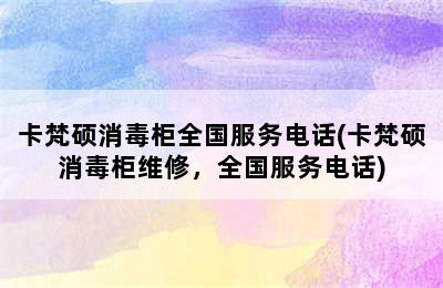 卡梵硕消毒柜全国服务电话(卡梵硕消毒柜维修，全国服务电话)