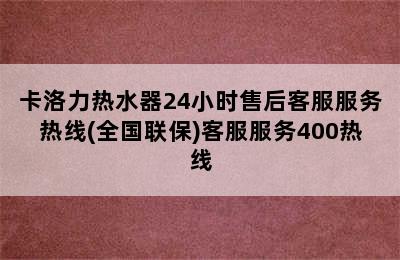 卡洛力热水器24小时售后客服服务热线(全国联保)客服服务400热线