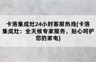 卡洛集成灶24小时客服热线(卡洛集成灶：全天候专家服务，贴心呵护您的家电)