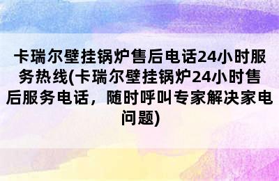 卡瑞尔壁挂锅炉售后电话24小时服务热线(卡瑞尔壁挂锅炉24小时售后服务电话，随时呼叫专家解决家电问题)