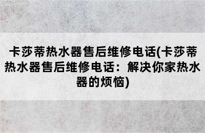 卡莎蒂热水器售后维修电话(卡莎蒂热水器售后维修电话：解决你家热水器的烦恼)