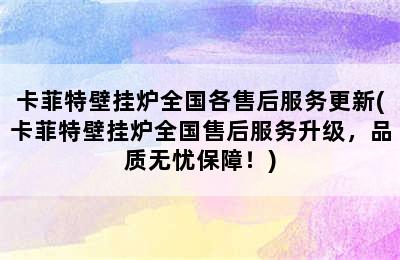 卡菲特壁挂炉全国各售后服务更新(卡菲特壁挂炉全国售后服务升级，品质无忧保障！)