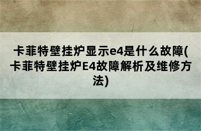 卡菲特壁挂炉显示e4是什么故障(卡菲特壁挂炉E4故障解析及维修方法)