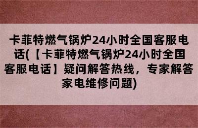 卡菲特燃气锅炉24小时全国客服电话(【卡菲特燃气锅炉24小时全国客服电话】疑问解答热线，专家解答家电维修问题)