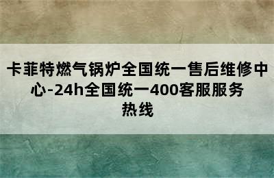 卡菲特燃气锅炉全国统一售后维修中心-24h全国统一400客服服务热线