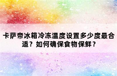 卡萨帝冰箱冷冻温度设置多少度最合适？如何确保食物保鲜？