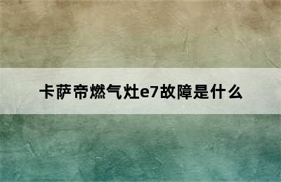 卡萨帝燃气灶e7故障是什么