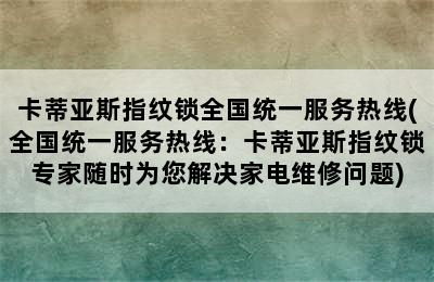 卡蒂亚斯指纹锁全国统一服务热线(全国统一服务热线：卡蒂亚斯指纹锁专家随时为您解决家电维修问题)