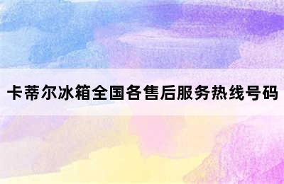 卡蒂尔冰箱全国各售后服务热线号码