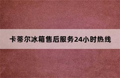 卡蒂尔冰箱售后服务24小时热线