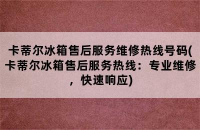 卡蒂尔冰箱售后服务维修热线号码(卡蒂尔冰箱售后服务热线：专业维修，快速响应)