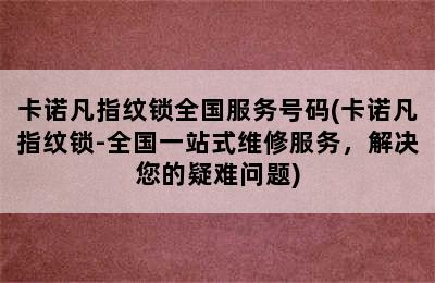 卡诺凡指纹锁全国服务号码(卡诺凡指纹锁-全国一站式维修服务，解决您的疑难问题)