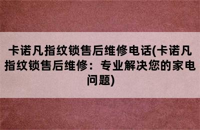 卡诺凡指纹锁售后维修电话(卡诺凡指纹锁售后维修：专业解决您的家电问题)