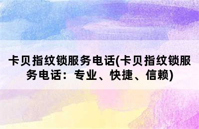 卡贝指纹锁服务电话(卡贝指纹锁服务电话：专业、快捷、信赖)